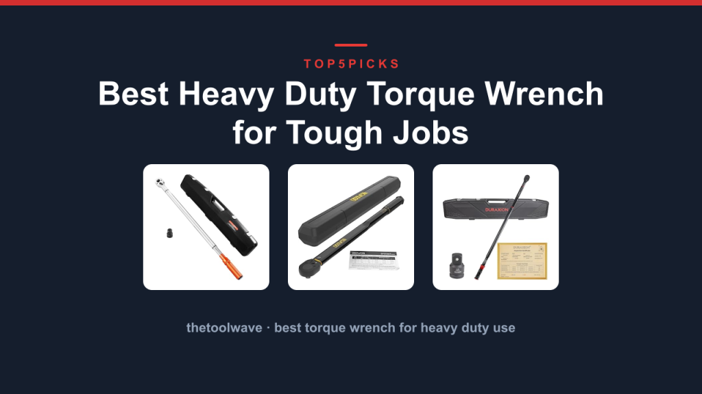 Best Heavy Duty Torque Wrench for Tough Jobs