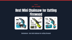 Best Mini Chainsaw for Cutting Firewood