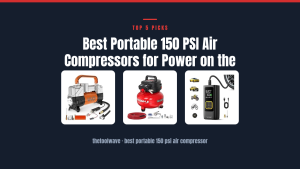 Best Portable 150 PSI Air Compressors for Power on the Go
