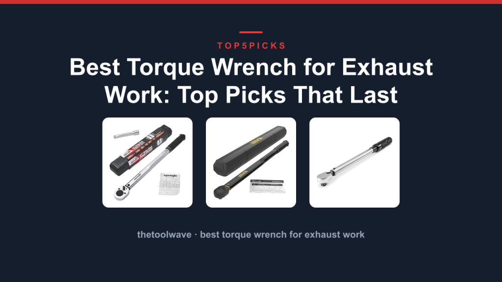 Best Torque Wrench for Exhaust Work: Top Picks That Last