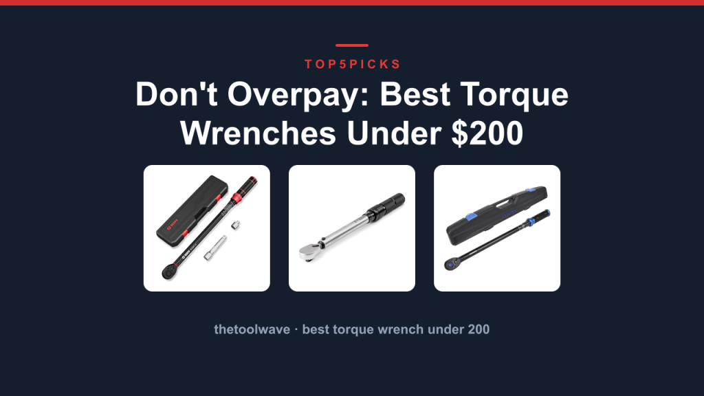 Don't Overpay: Best Torque Wrenches Under $200