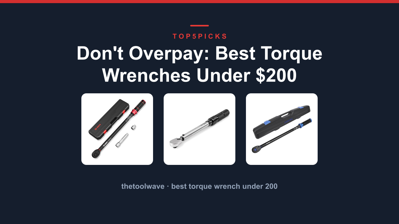 Don’t Overpay: Best Torque Wrenches Under $200